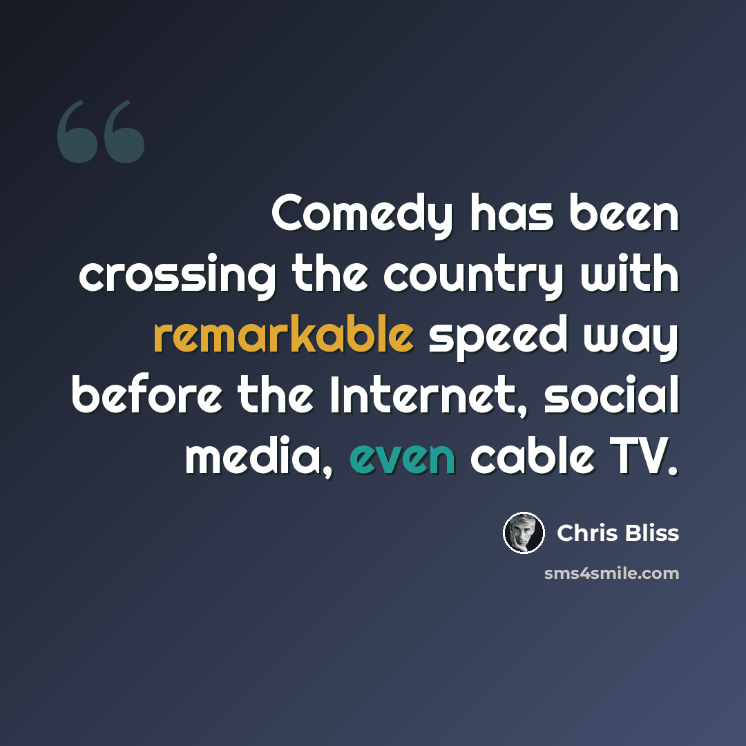 “Comedy has been crossing the country with remarkable speed way before the Internet, social media, even cable TV.” quote by Chris Bliss