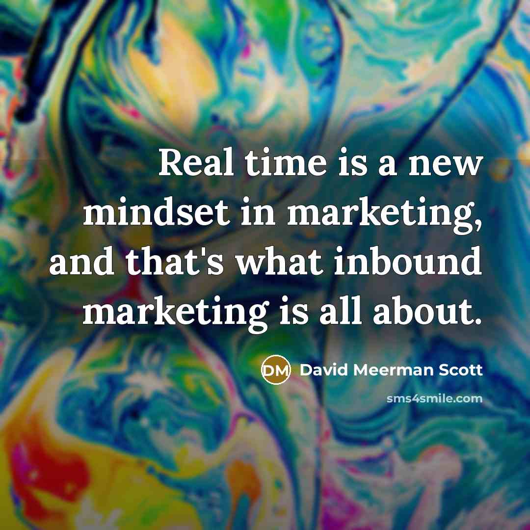 “Real time is a new mindset in marketing, and that's what inbound marketing is all about.” quote by David Meerman Scott