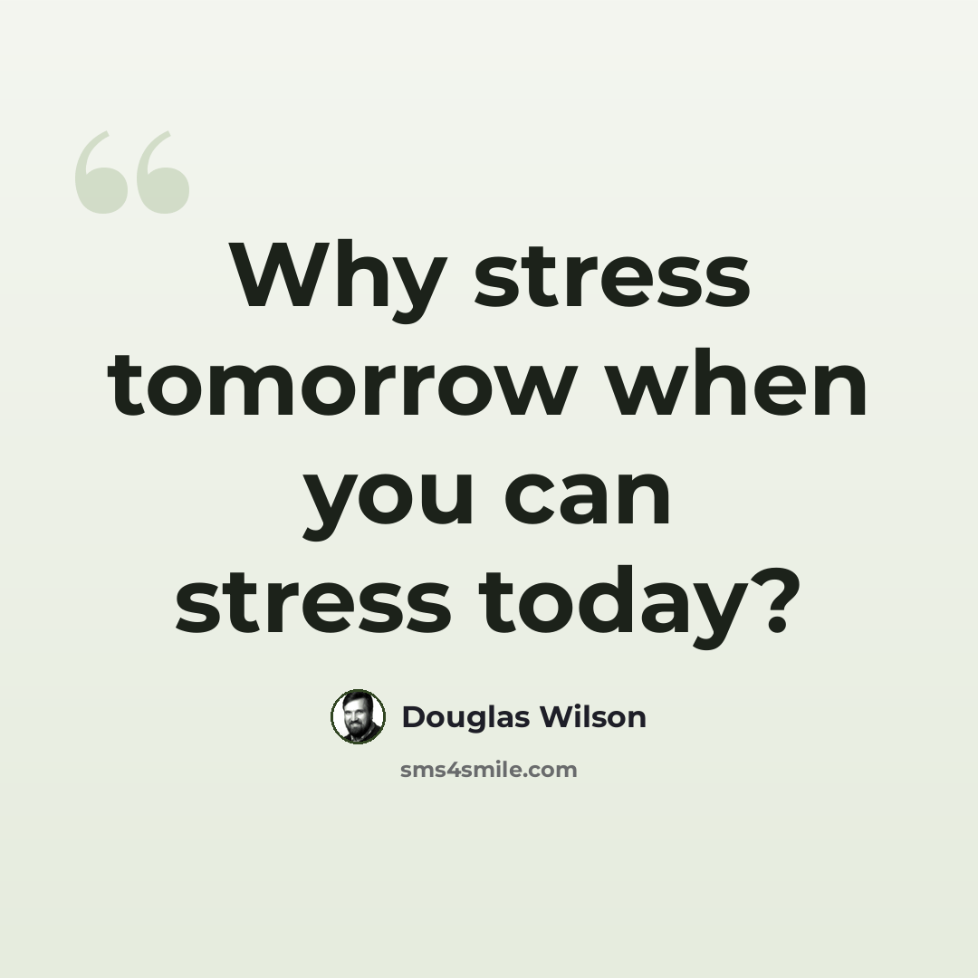 “Why stress tomorrow when you can stress today?” quote by Douglas Wilson