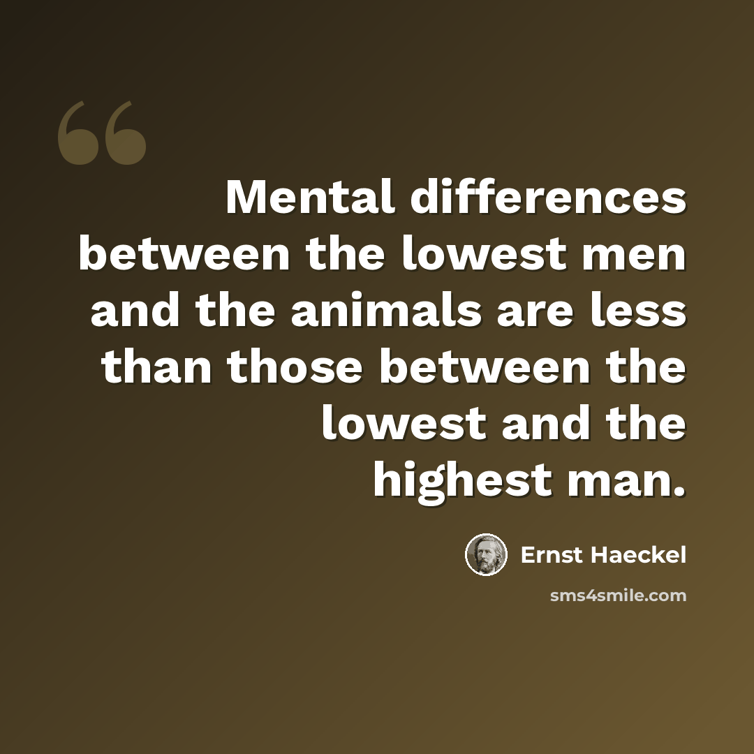 “Mental differences between the lowest men and the animals are less than those between the lowest and the highest man.” quote by Ernst Haeckel