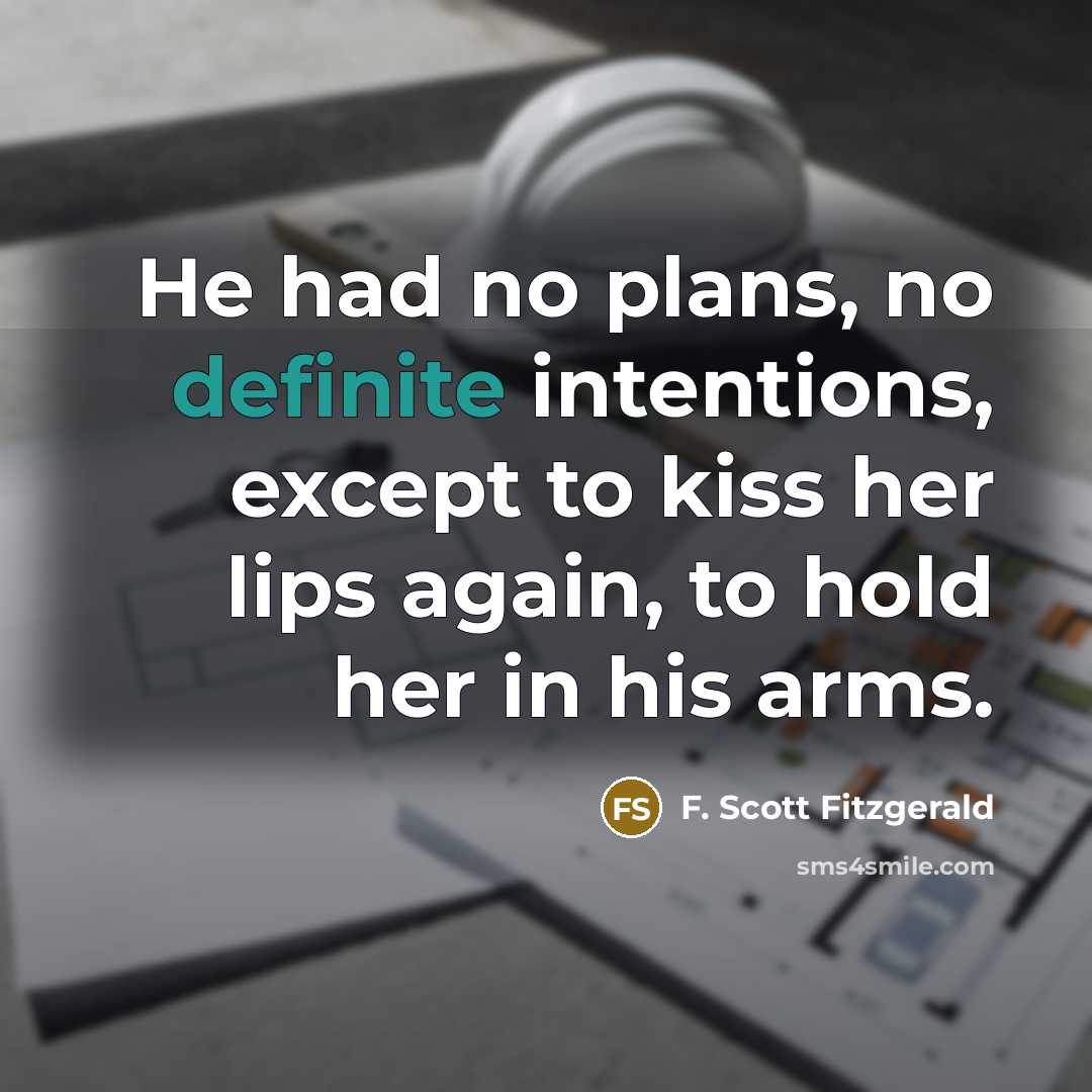“He had no plans, no definite intentions, except to kiss her lips again, to hold her in his arms.” quote by F. Scott Fitzgerald