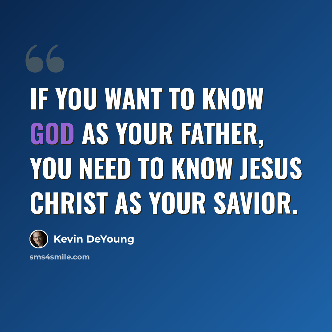“If you want to know God as your Father, you need to know Jesus Christ as your Savior.” quote by Kevin DeYoung