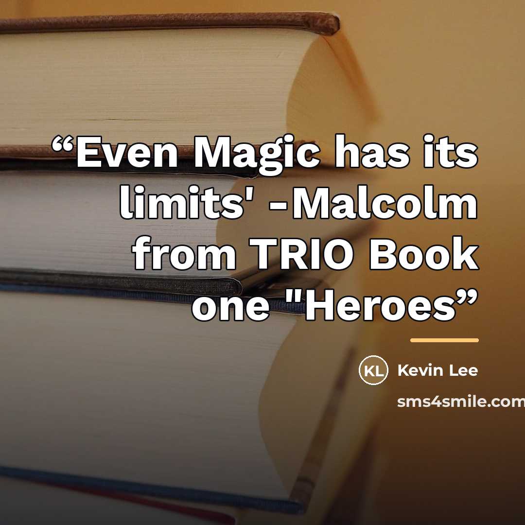 “Even Magic has its limits' -Malcolm from TRIO Book one "Heroes” quote by Kevin Lee