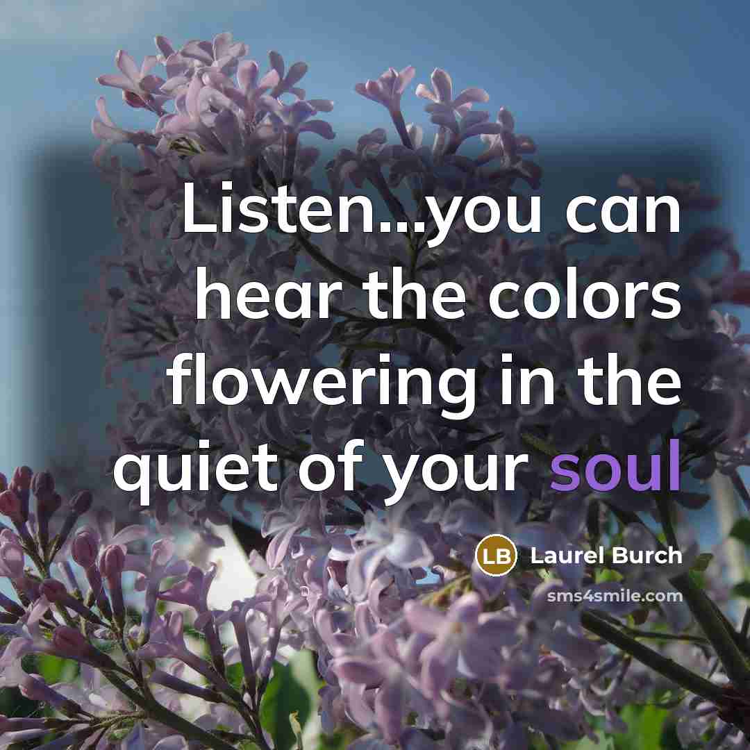 “Listen...you can hear the colors flowering in the quiet of your soul” quote by Laurel Burch