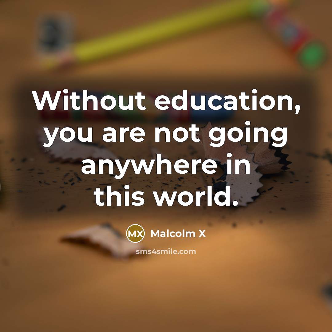 “Without education, you are not going anywhere in this world.” quote by Malcolm X