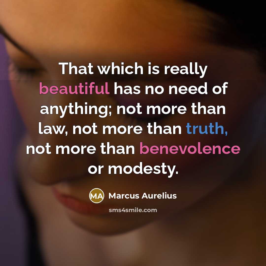 “That which is really beautiful has no need of anything; not more than law, not more than truth, not more than benevolence or modesty.” quote by Marcus Aurelius