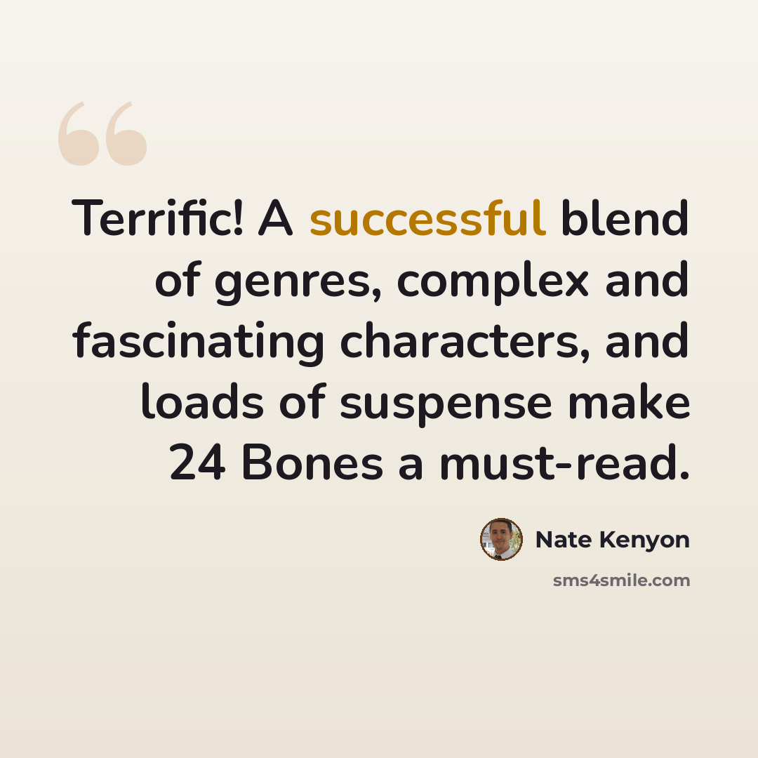“Terrific! A successful blend of genres, complex and fascinating characters, and loads of suspense make 24 Bones a must-read.” quote by Nate Kenyon