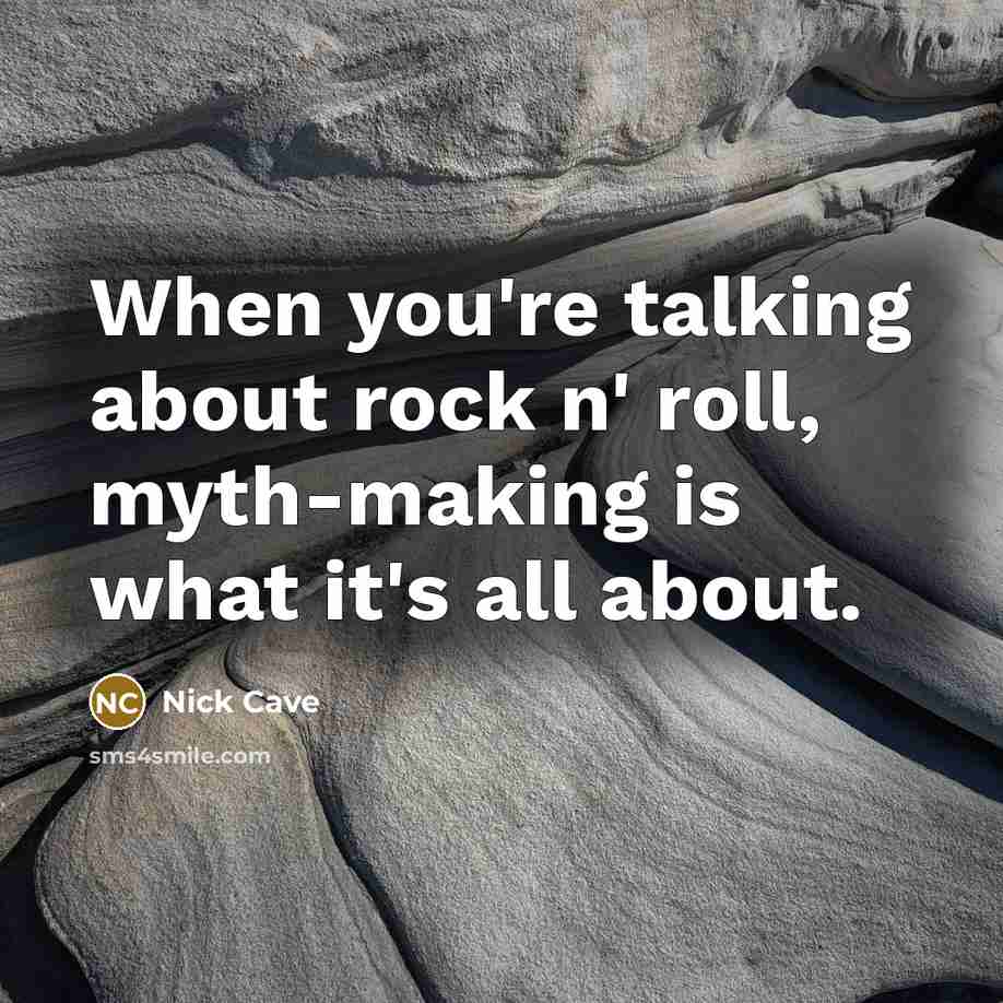 “When you're talking about rock n' roll, myth-making is what it's all about.” quote by Nick Cave