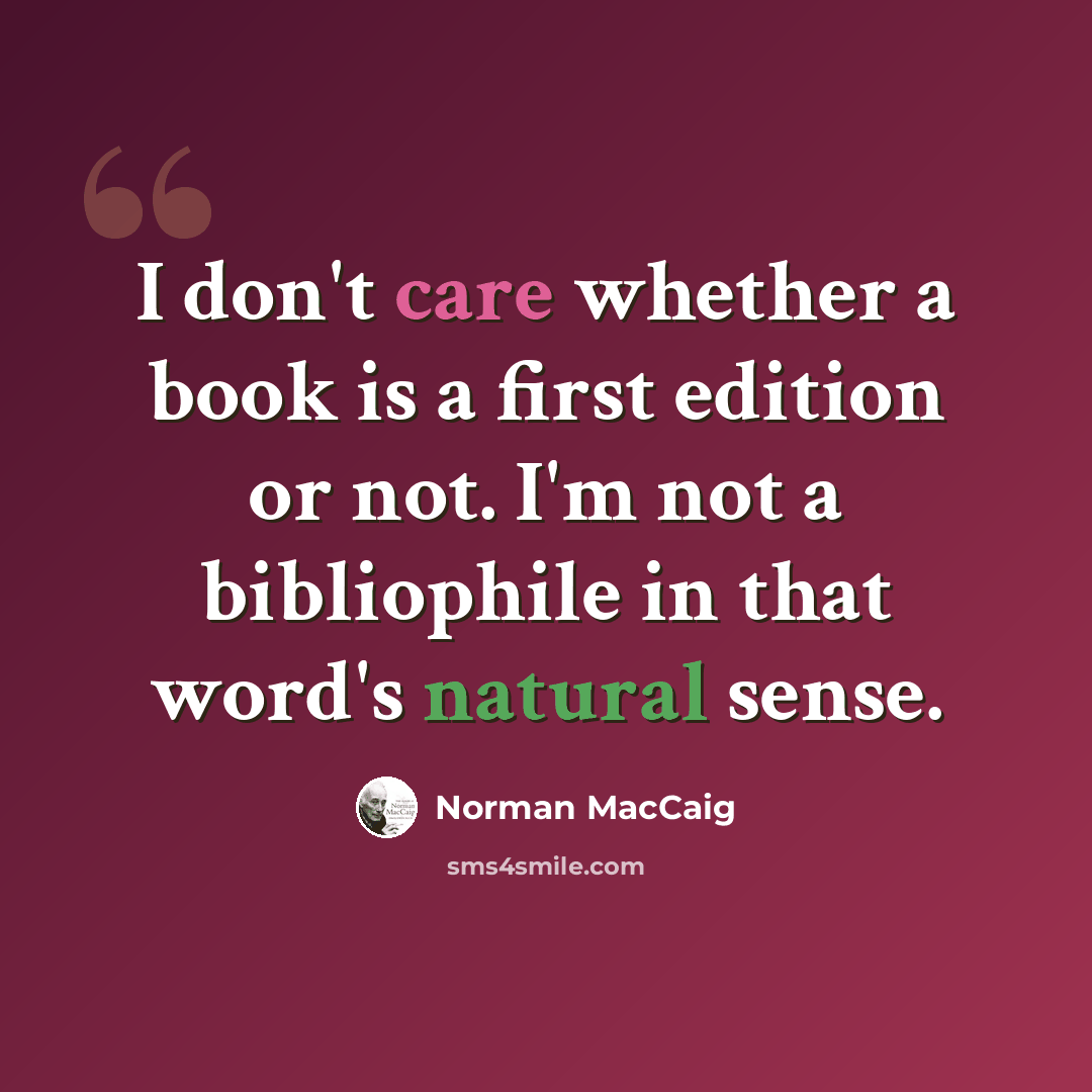 “I don't care whether a book is a first edition or not. I'm not a bibliophile in that word's natural sense.” quote by Norman MacCaig