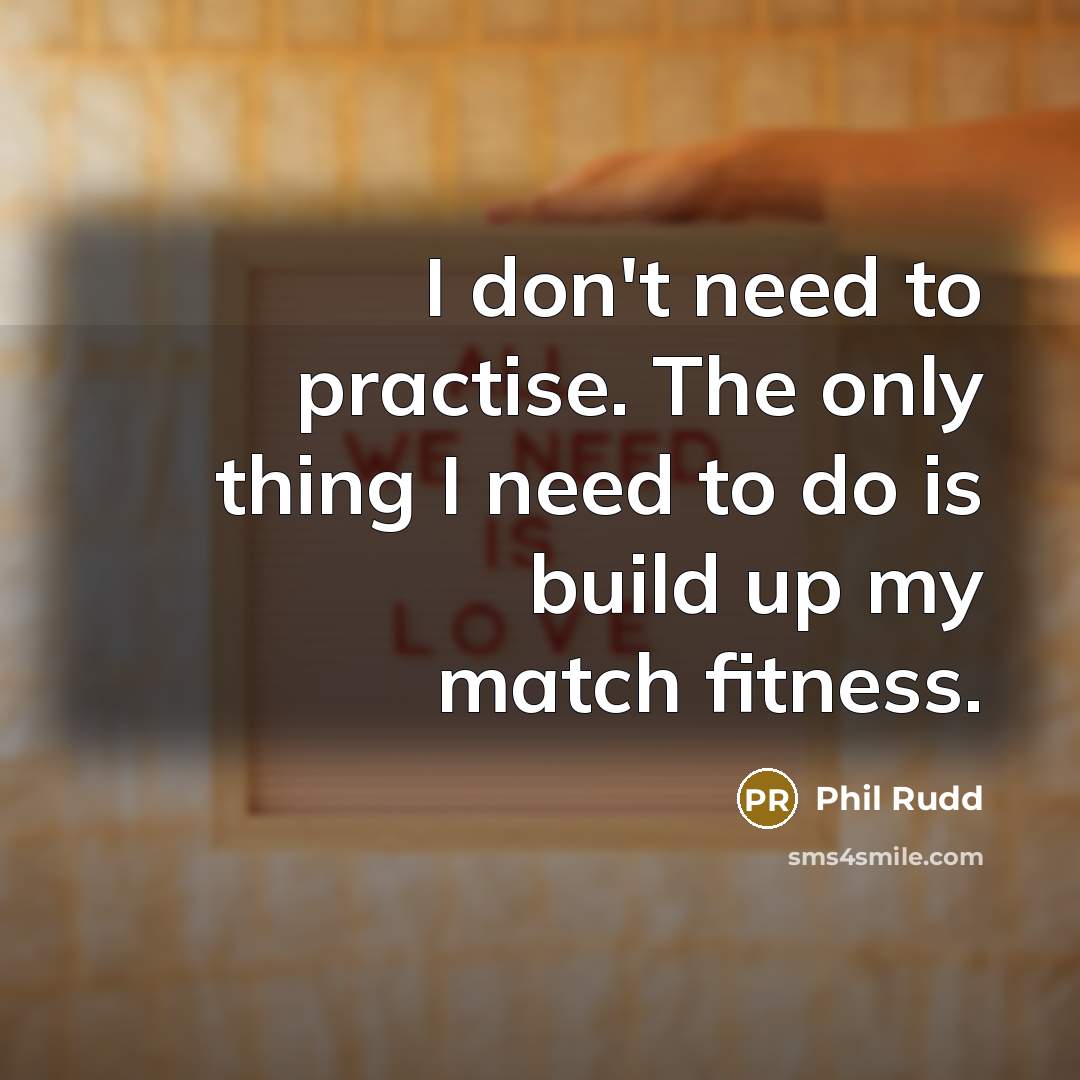 “I don't need to practise. The only thing I need to do is build up my match fitness.” quote by Phil Rudd