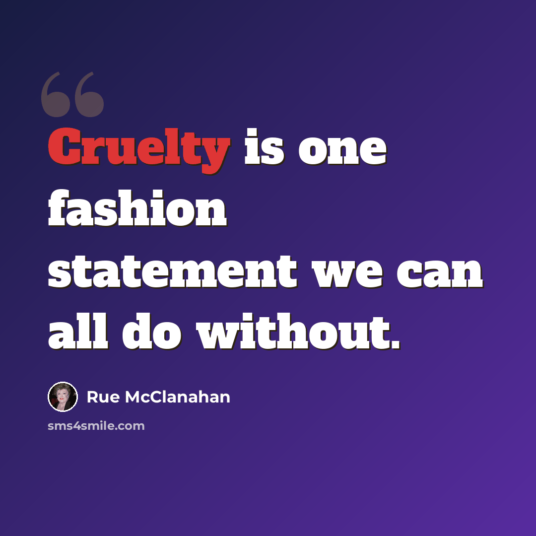 “Cruelty is one fashion statement we can all do without.” quote by Rue McClanahan