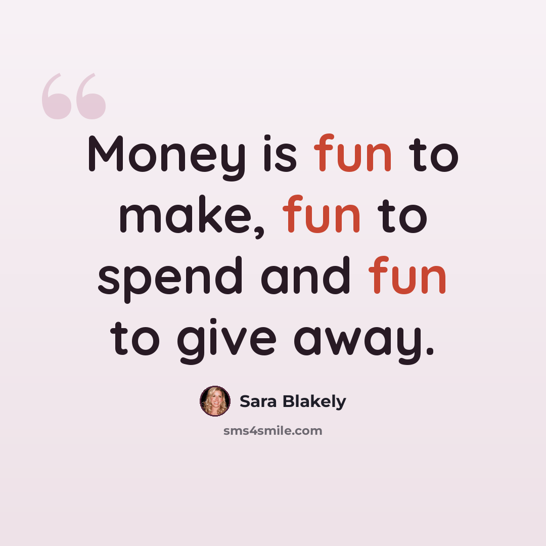 “Money is fun to make, fun to spend and fun to give away.” quote by Sara Blakely
