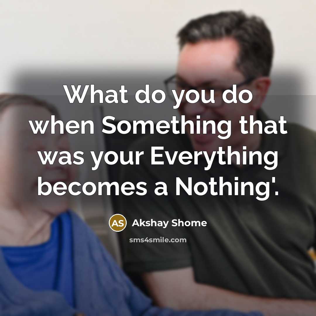 “What do you do when Something that was your Everything becomes a Nothing'.” quote by Akshay Shome