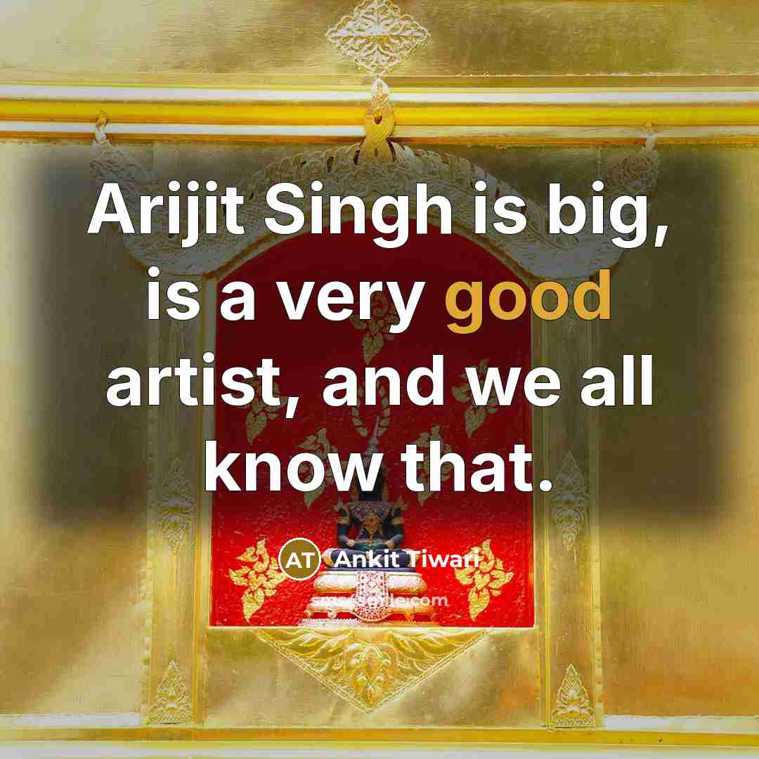 “Arijit Singh is big, is a very good artist, and we all know that.” quote by Ankit Tiwari