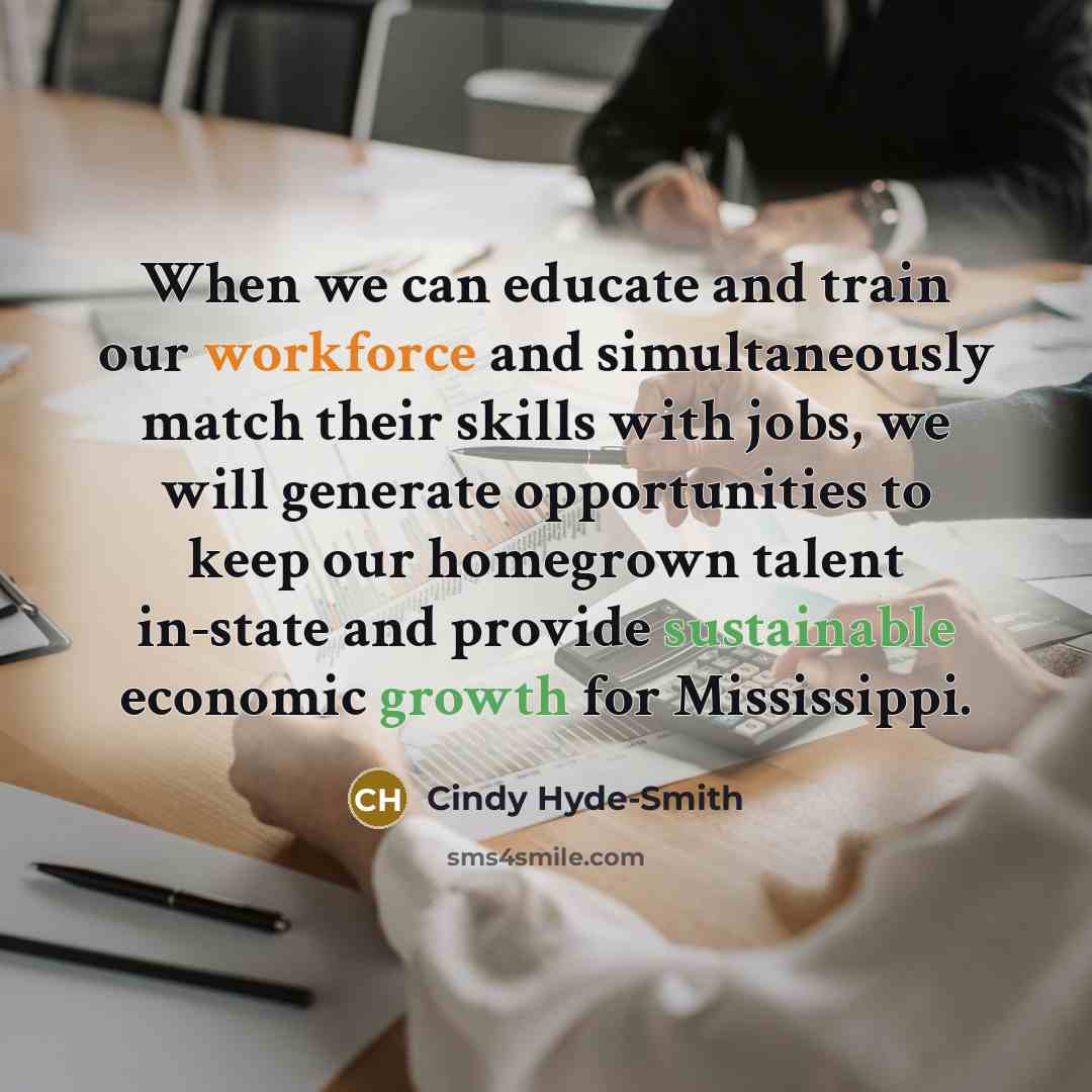 “When we can educate and train our workforce and simultaneously match their skills with jobs, we will generate opportunities to keep our homegrown talent in-state and provide sustainable economic growth for Mississippi.” quote by Cindy Hyde-Smith