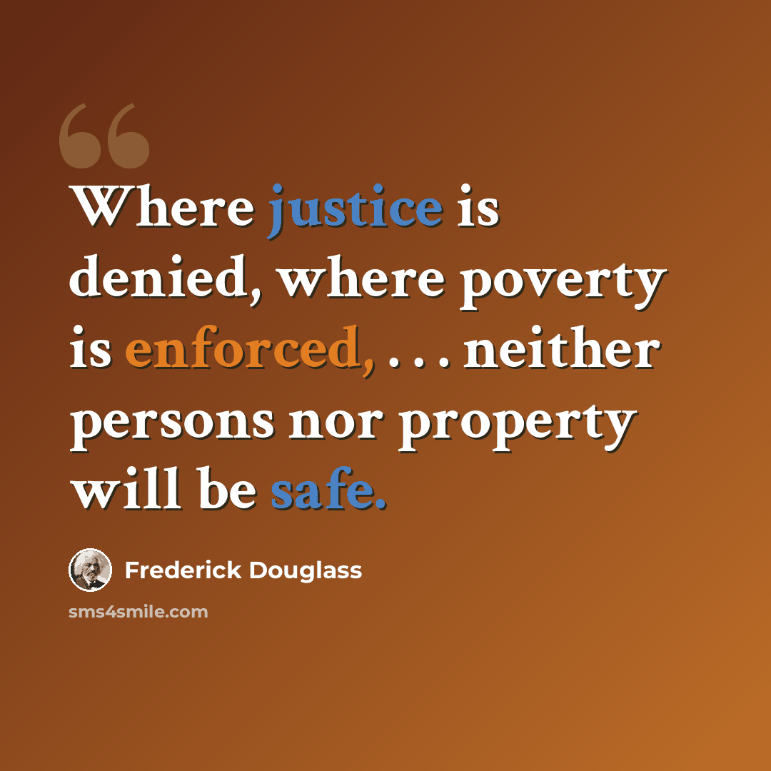 “Where justice is denied, where poverty is enforced, . . . neither persons nor property will be safe.” quote by Frederick Douglass