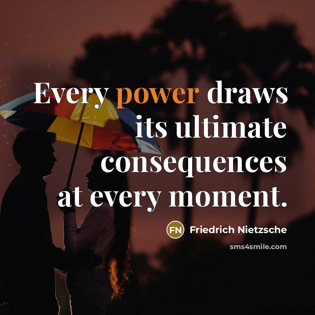 “Every power draws its ultimate consequences at every moment.” quote by Friedrich Nietzsche