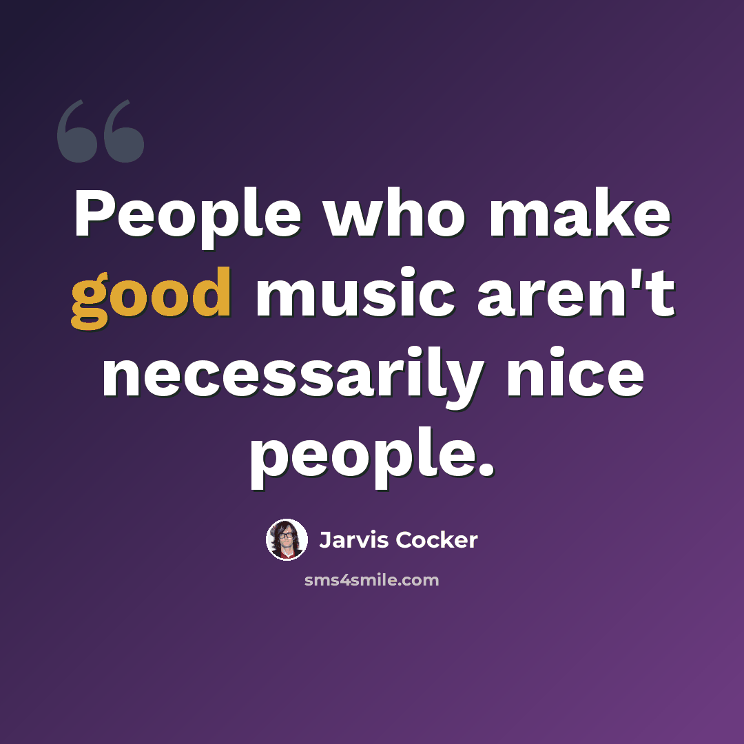 “People who make good music aren't necessarily nice people.” quote by Jarvis Cocker