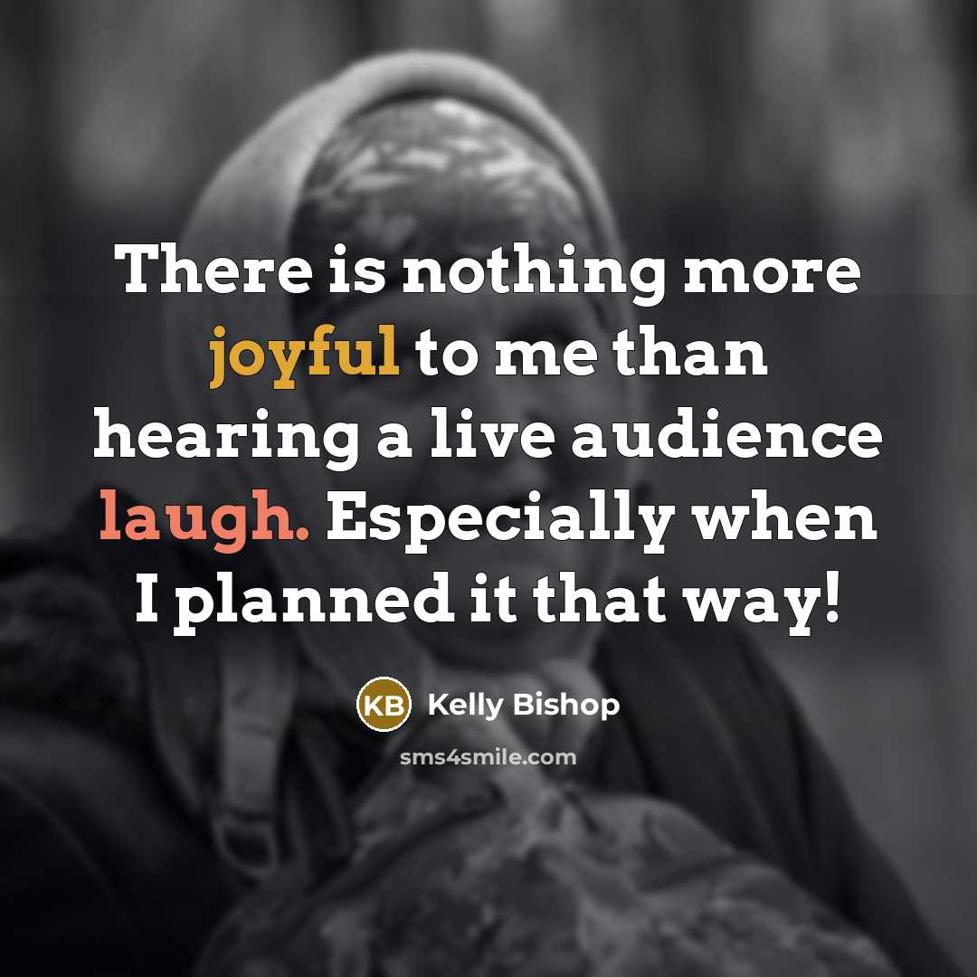“There is nothing more joyful to me than hearing a live audience laugh. Especially when I planned it that way!” quote by Kelly Bishop
