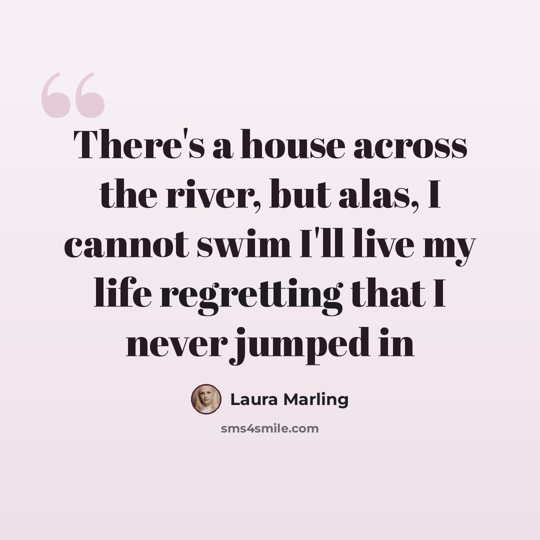 “There's a house across the river, but alas, I cannot swim I'll live my life regretting that I never jumped in” quote by Laura Marling