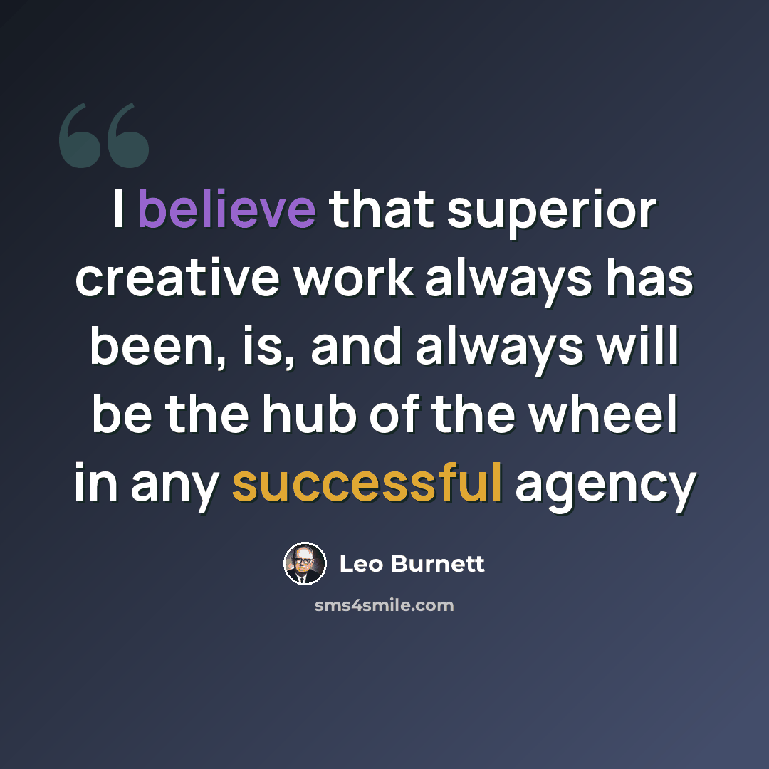“I believe that superior creative work always has been, is, and always will be the hub of the wheel in any successful agency” quote by Leo Burnett