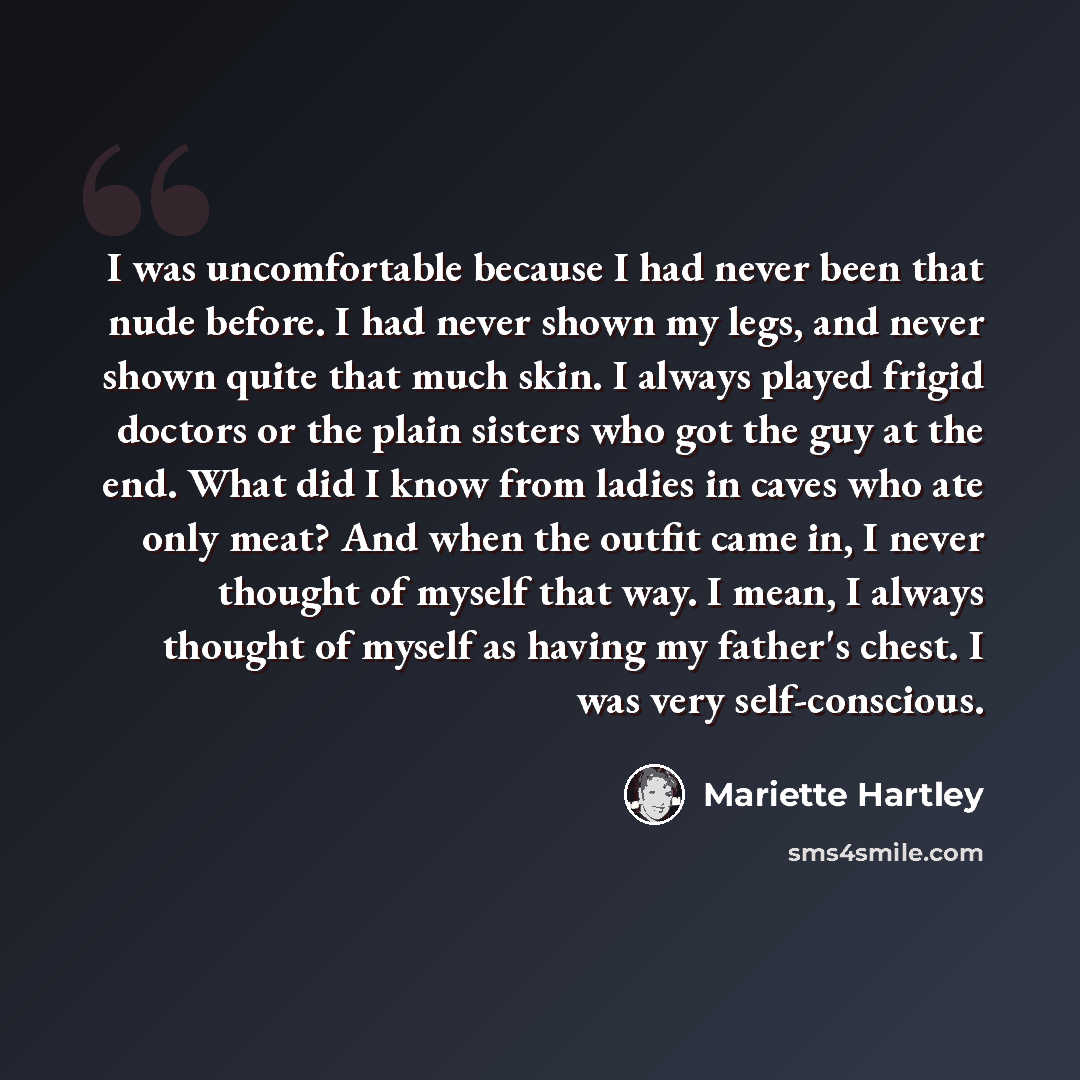 “I was uncomfortable because I had never been that nude before. I had never shown my legs, and never shown quite that much skin. I always played frigid doctors or the plain sisters who got the guy at the end. What did I know from ladies in caves who ate only meat? And when the outfit came in, I…” quote by Mariette Hartley