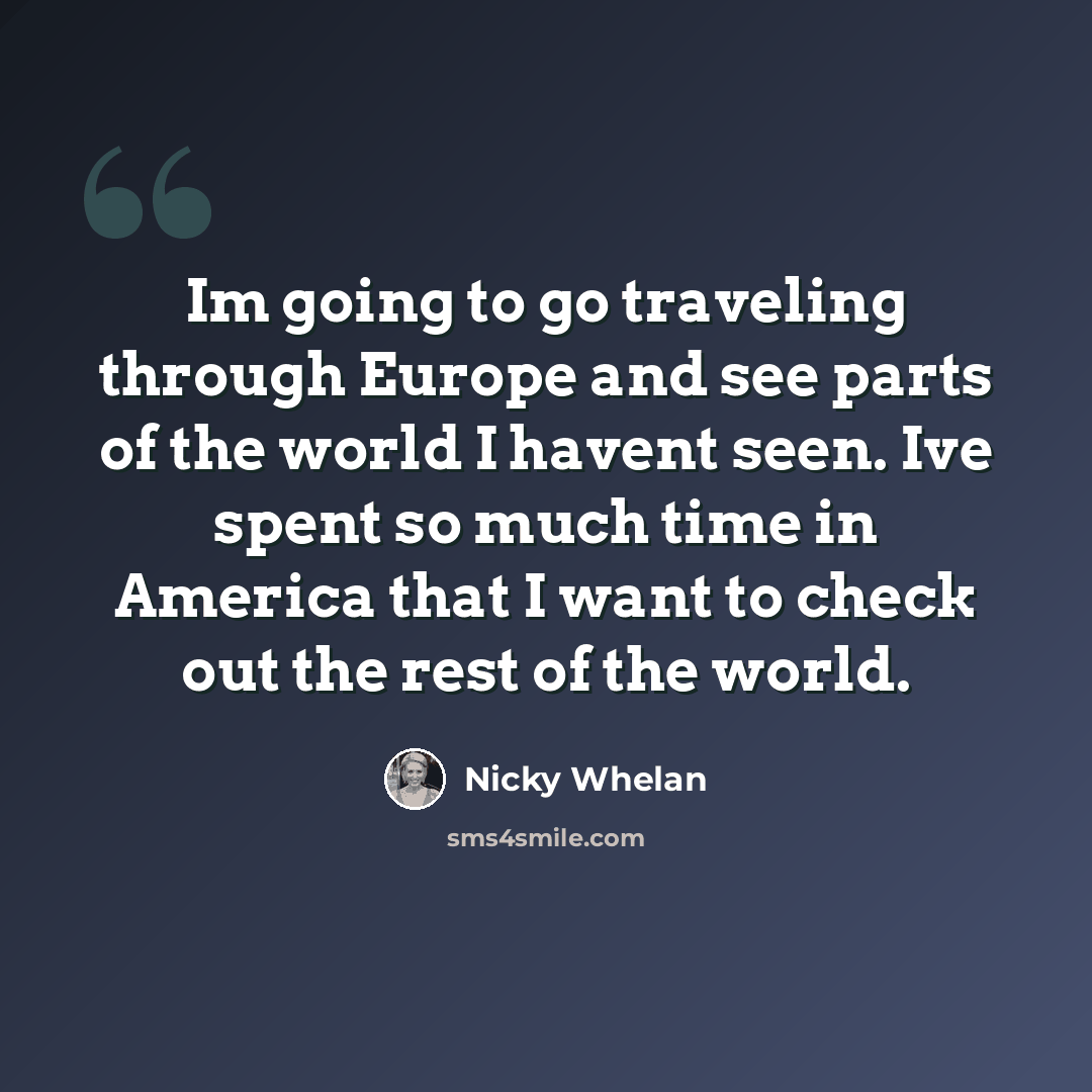 “Im going to go traveling through Europe and see parts of the world I havent seen. Ive spent so much time in America that I want to check out the rest of the world.” quote by Nicky Whelan