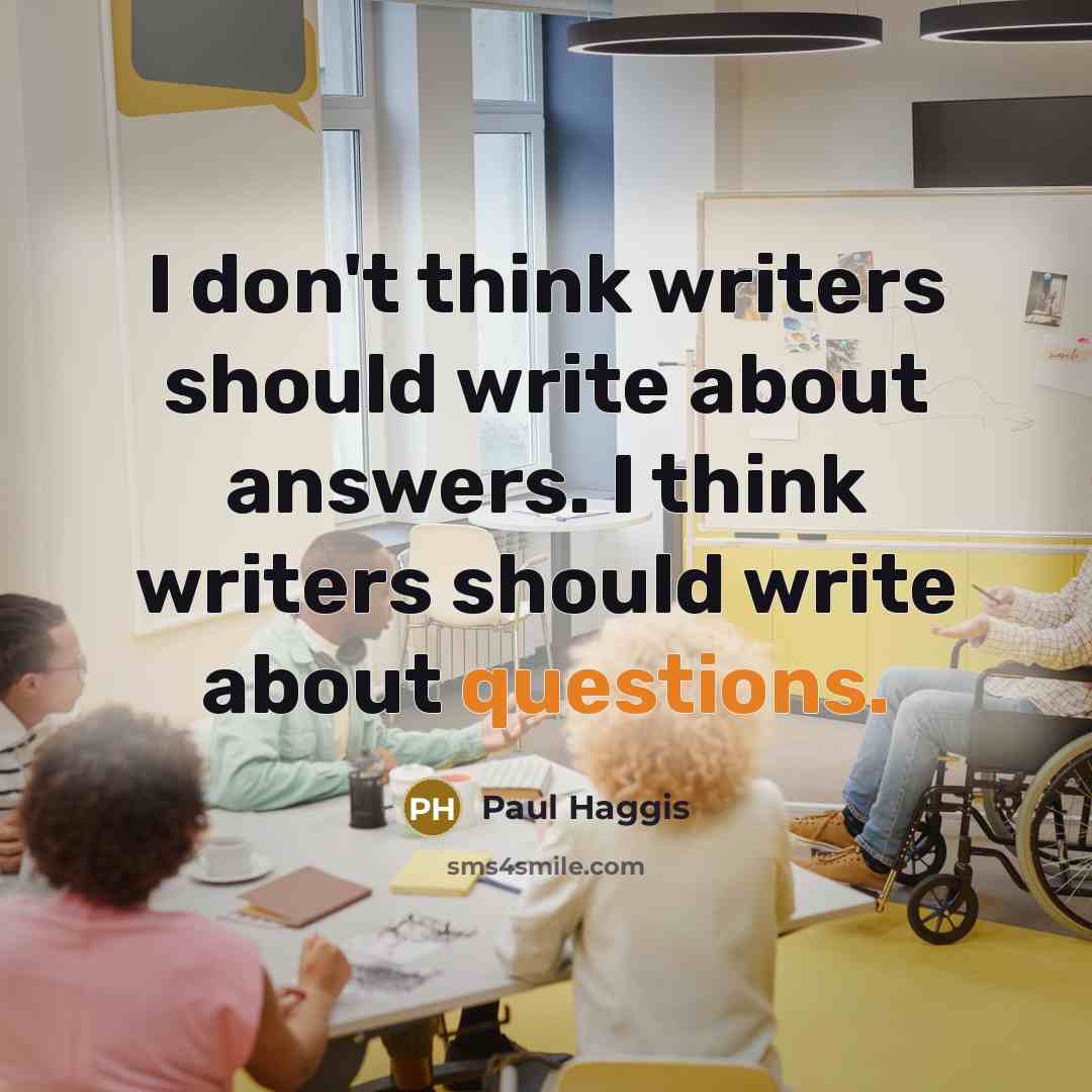 “I don't think writers should write about answers. I think writers should write about questions.” quote by Paul Haggis