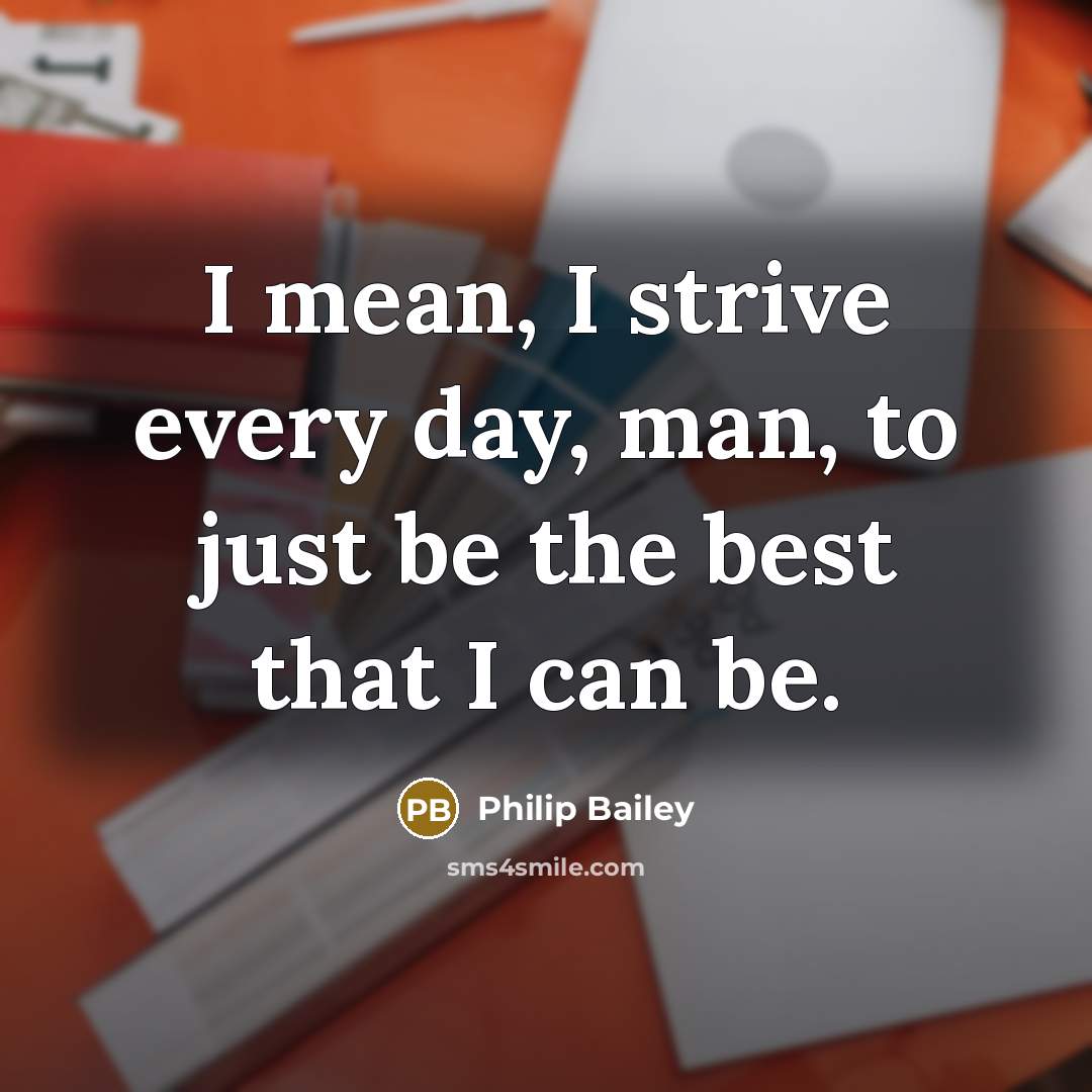 “I mean, I strive every day, man, to just be the best that I can be.” quote by Philip Bailey