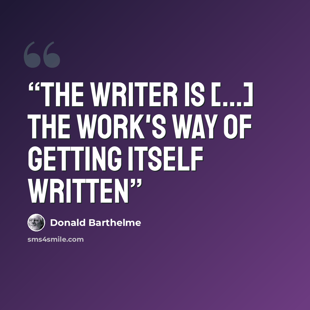 “the writer is [...] the work's way of getting itself written” quote by Donald Barthelme