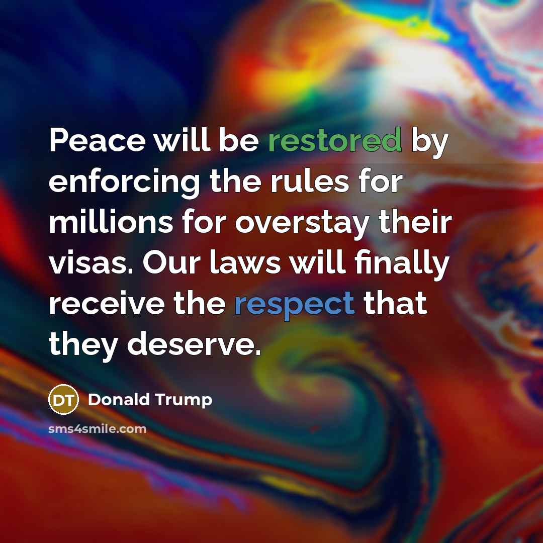 “Peace will be restored by enforcing the rules for millions for overstay their visas. Our laws will finally receive the respect that they deserve.” quote by Donald Trump