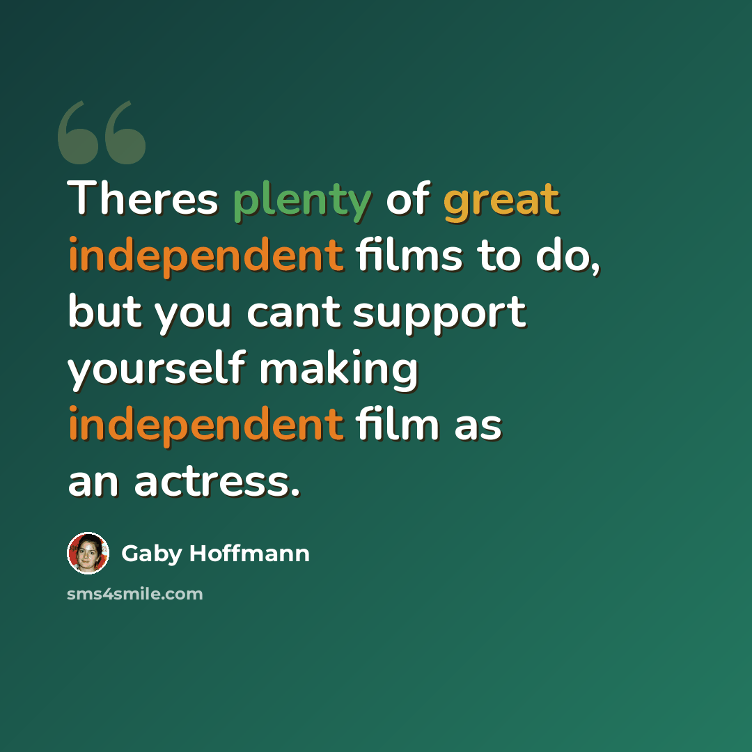 “Theres plenty of great independent films to do, but you cant support yourself making independent film as an actress.” quote by Gaby Hoffmann
