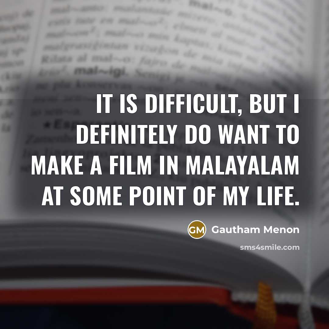 “It is difficult, but I definitely do want to make a film in Malayalam at some point of my life.” quote by Gautham Menon