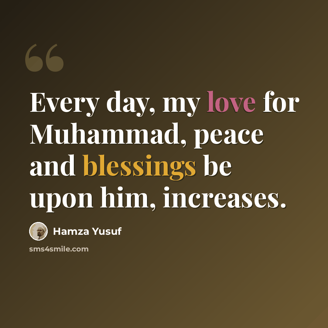 “Every day, my love for Muhammad, peace and blessings be upon him, increases.” quote by Hamza Yusuf