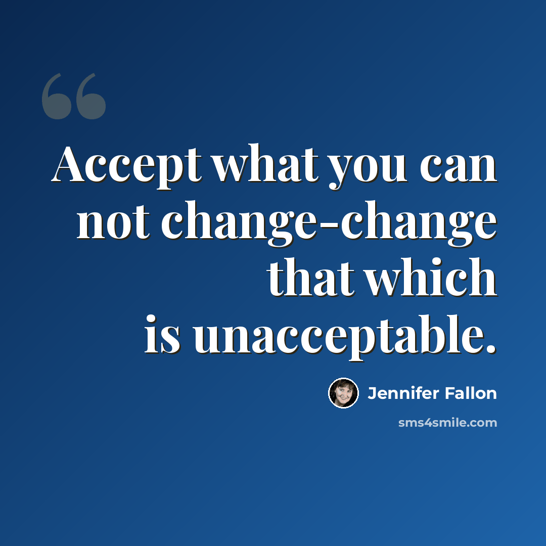 “Accept what you can not change-change that which is unacceptable.” quote by Jennifer Fallon