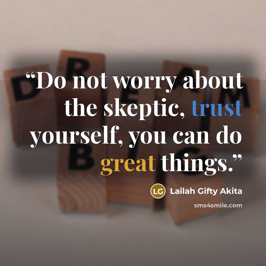 “Do not worry about the skeptic, trust yourself, you can do great things.” quote by Lailah Gifty Akita