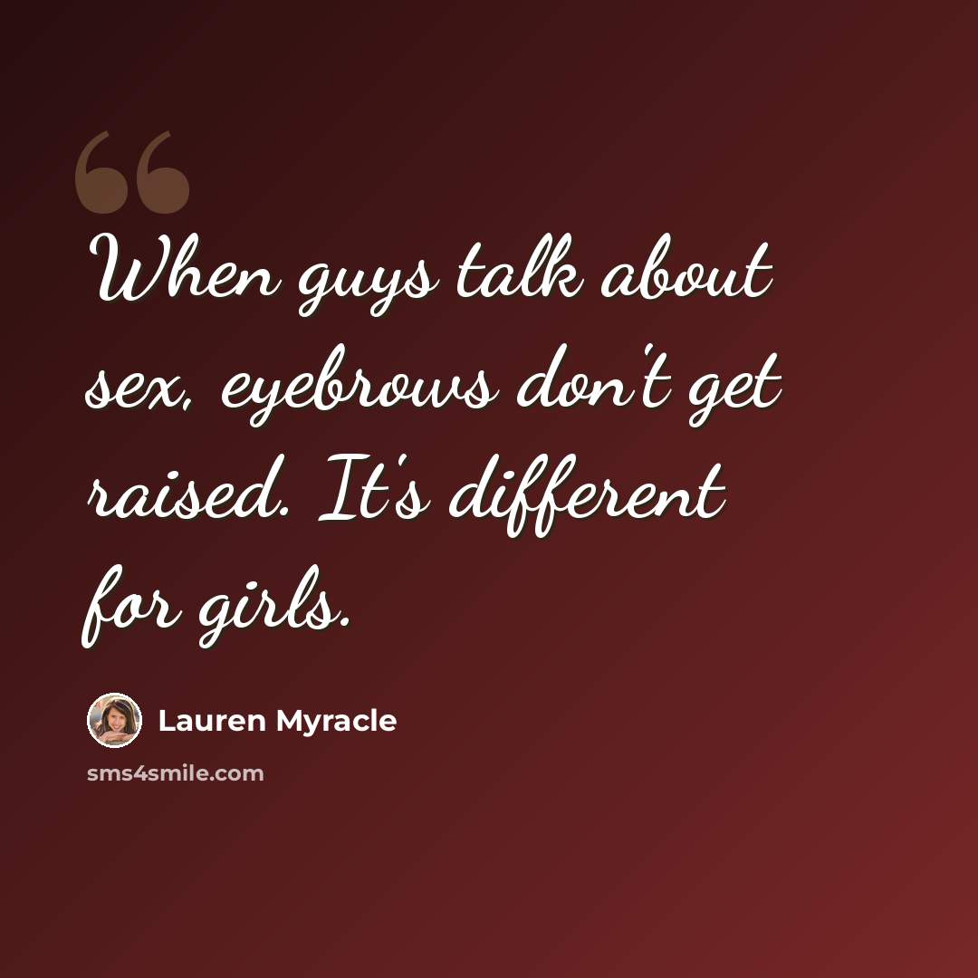 “When guys talk about sex, eyebrows don't get raised. It's different for girls.” quote by Lauren Myracle