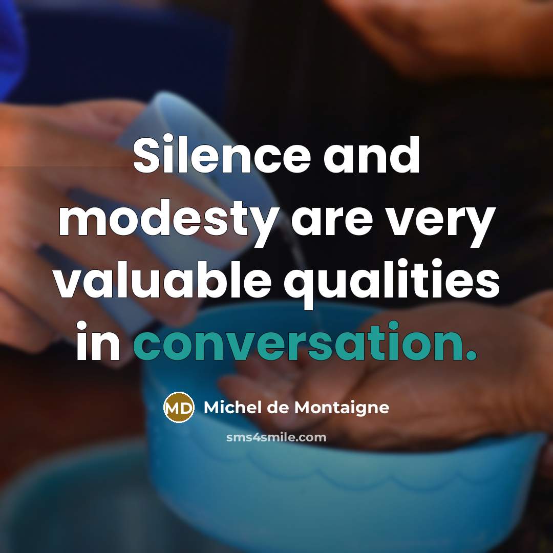 “Silence and modesty are very valuable qualities in conversation.” quote by Michel de Montaigne