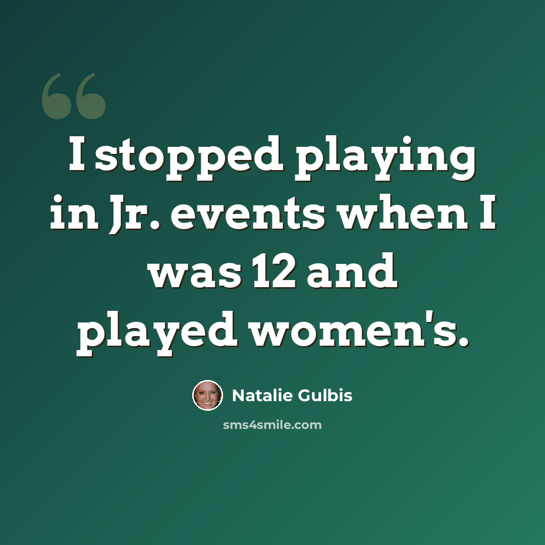 “I stopped playing in Jr. events when I was 12 and played women's.” quote by Natalie Gulbis