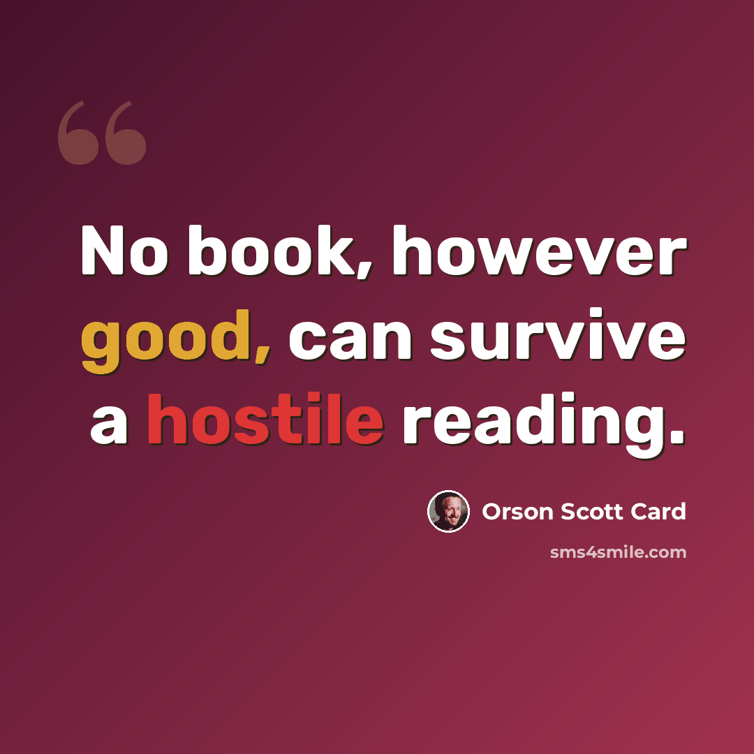 “No book, however good, can survive a hostile reading.” quote by Orson Scott Card