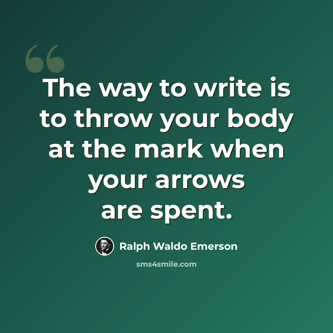 “The way to write is to throw your body at the mark when your arrows are spent.” quote by Ralph Waldo Emerson