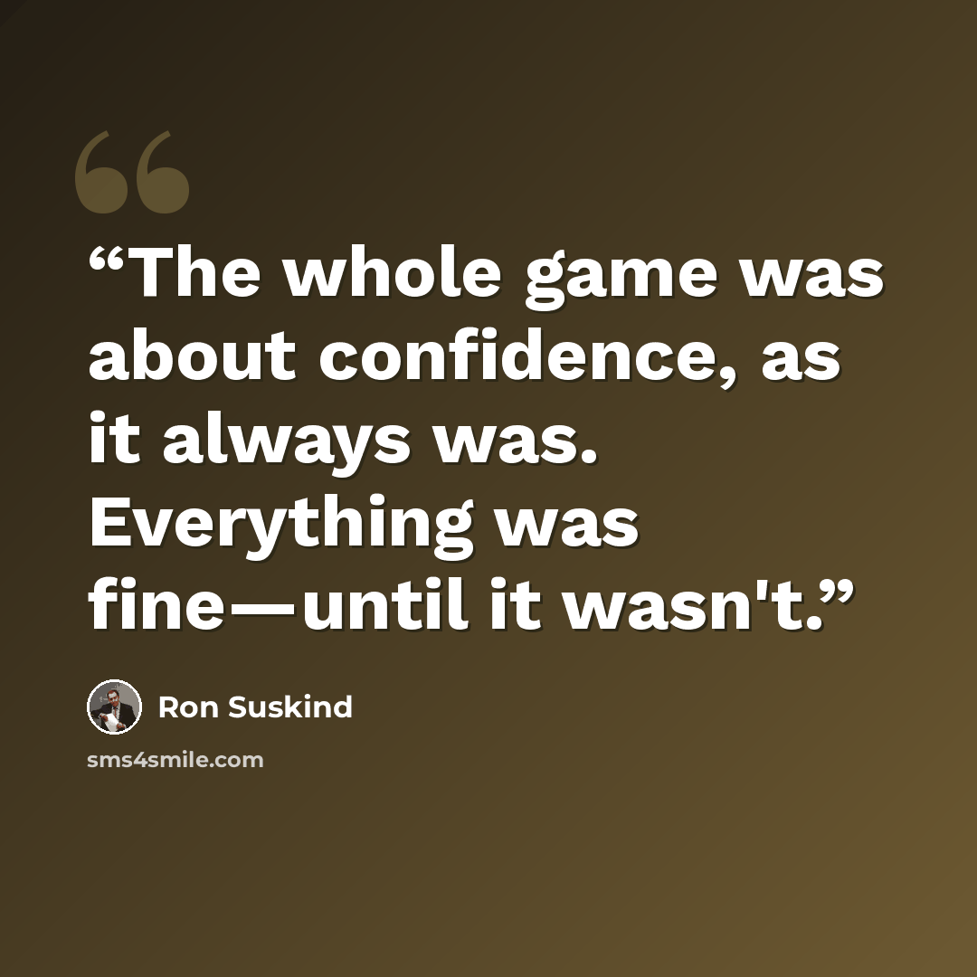“The whole game was about confidence, as it always was. Everything was fine—until it wasn't.” quote by Ron Suskind