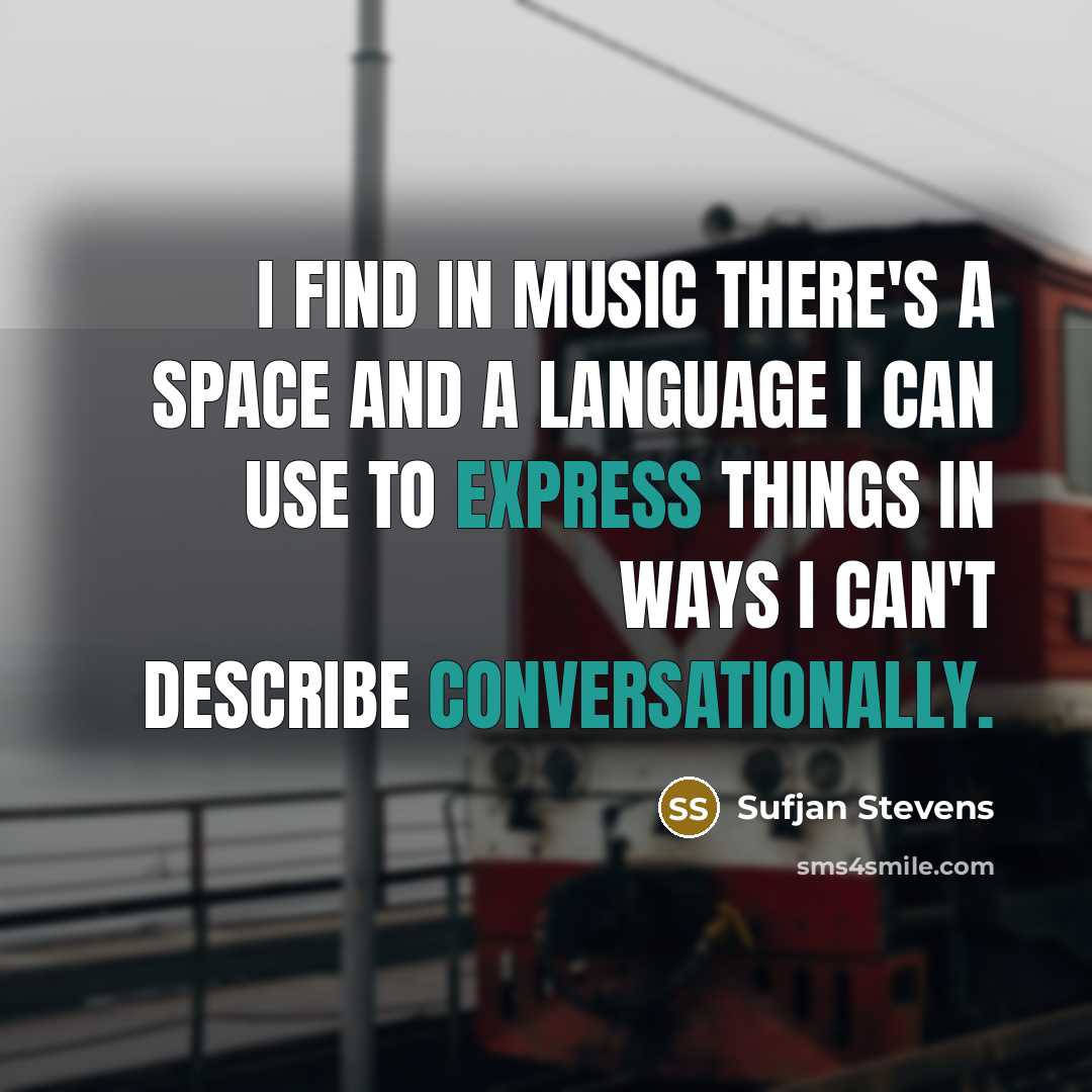 “I find in music there's a space and a language I can use to express things in ways I can't describe conversationally.” quote by Sufjan Stevens