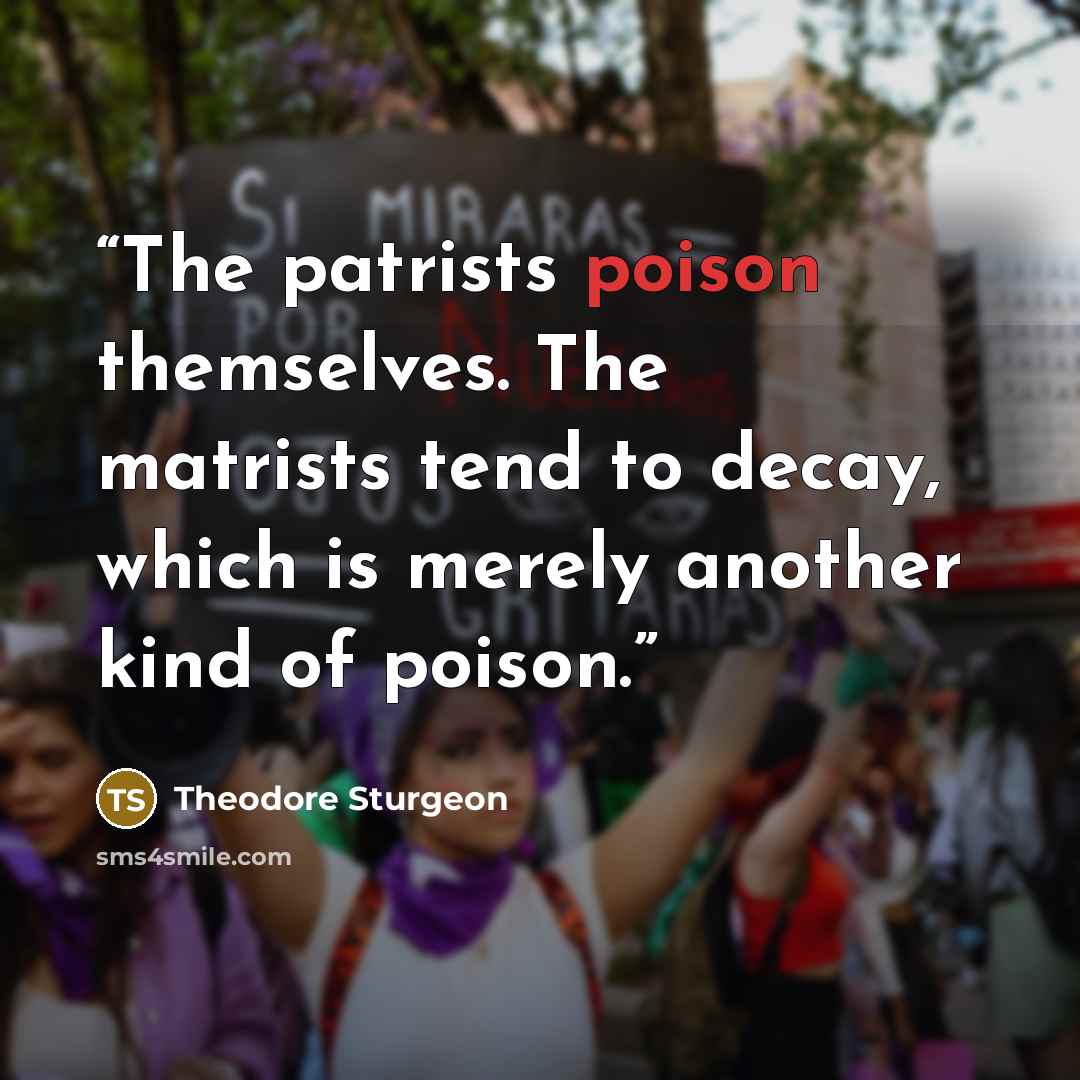 “The patrists poison themselves. The matrists tend to decay, which is merely another kind of poison.” quote by Theodore Sturgeon