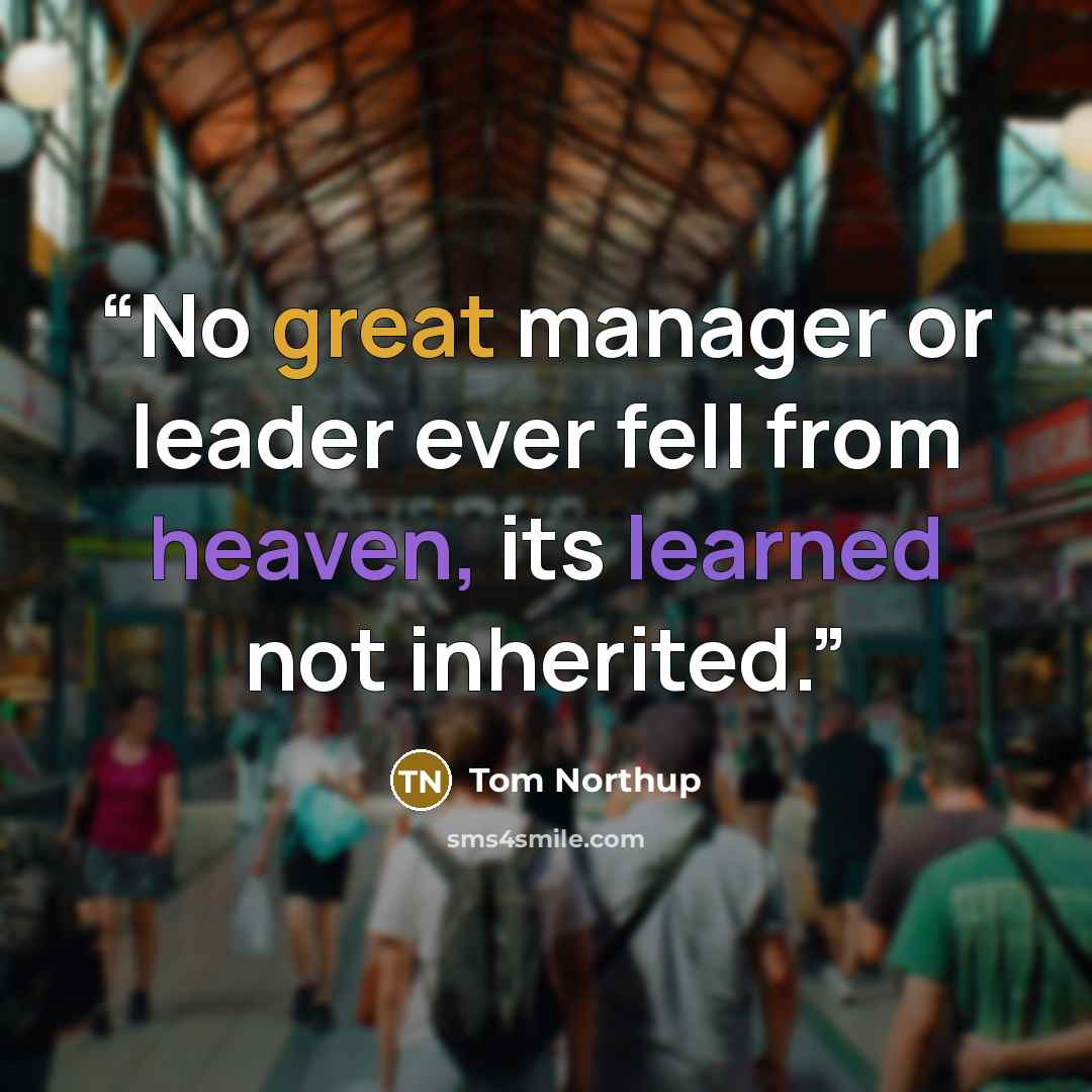 “No great manager or leader ever fell from heaven, its learned not inherited.” quote by Tom Northup