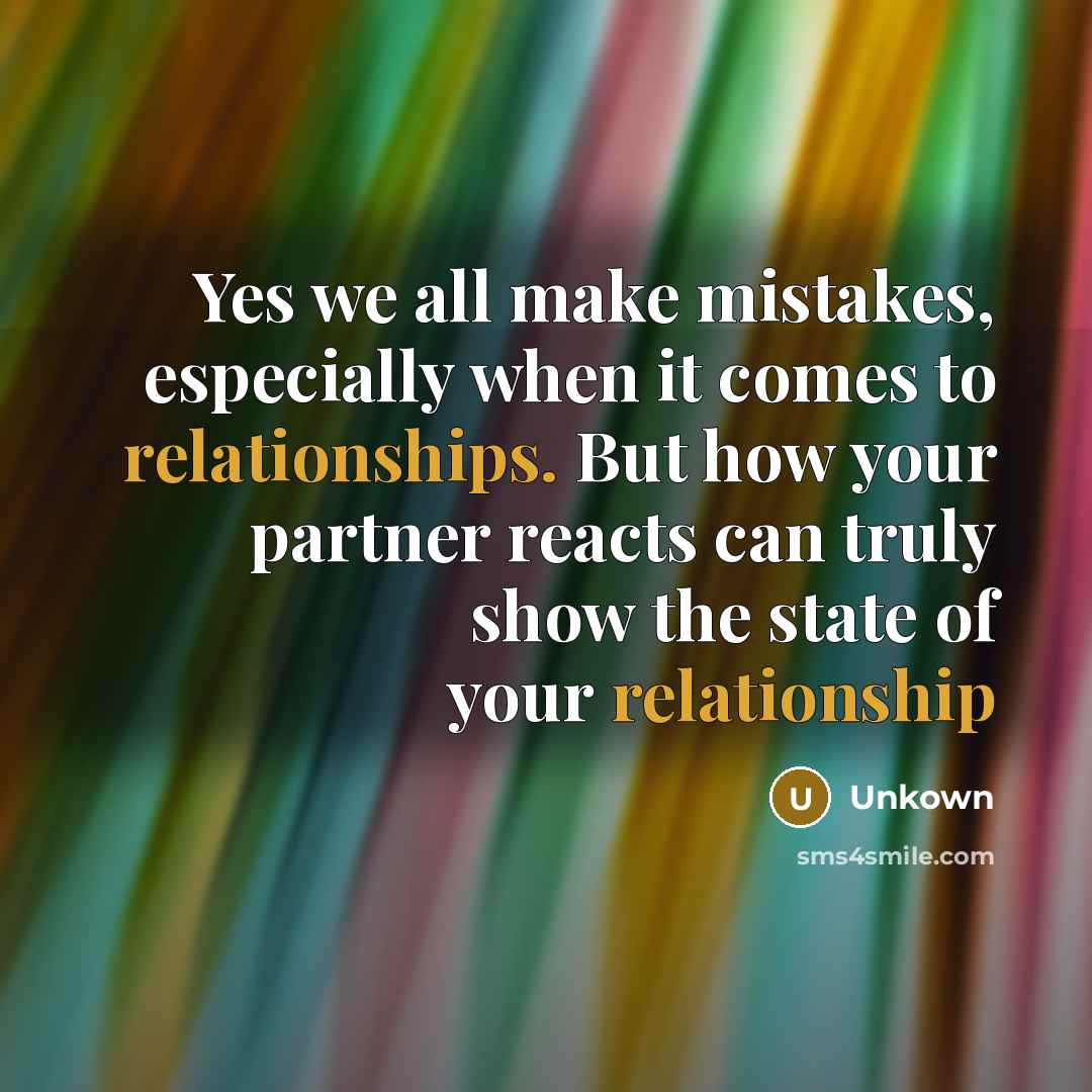 “Yes we all make mistakes, especially when it comes to relationships. But how your partner reacts can truly show the state of your relationship” quote by Unkown