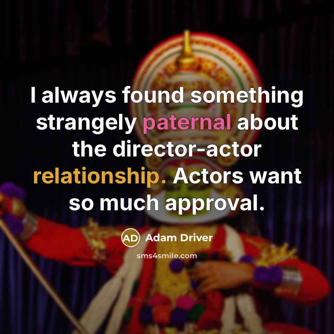 “I always found something strangely paternal about the director-actor relationship. Actors want so much approval.” quote by Adam Driver