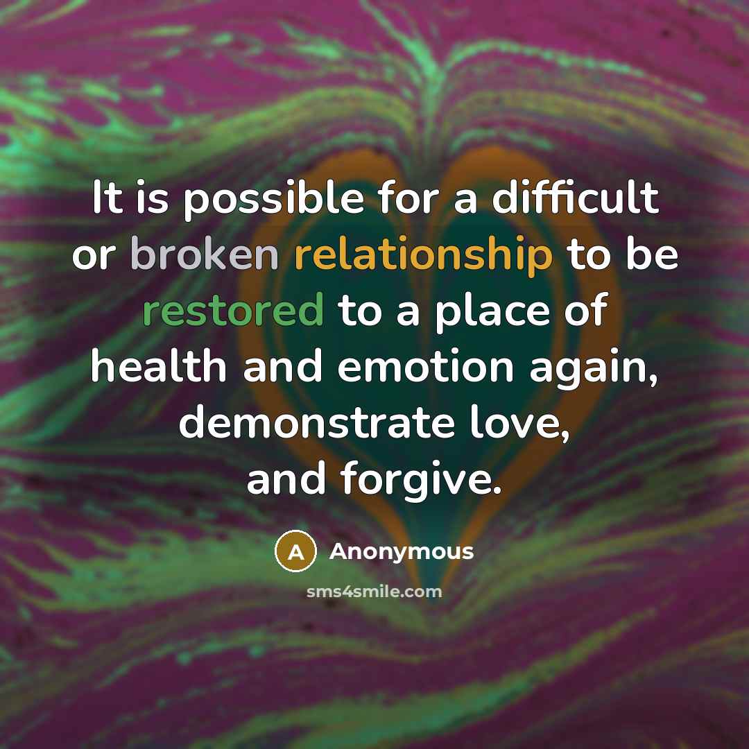 “It is possible for a difficult or broken relationship to be restored to a place of health and emotion again, demonstrate love, and forgive.” quote by Anonymous