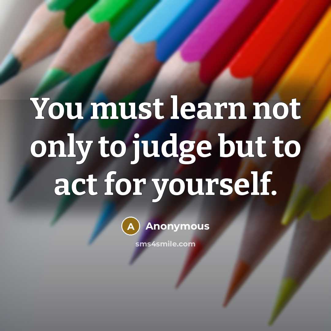“You must learn not only to judge but to act for yourself.” quote by Anonymous