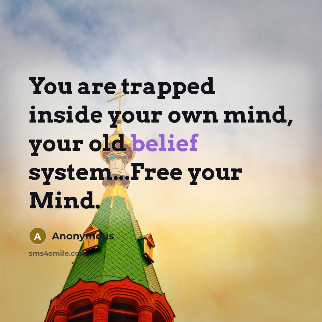 “You are trapped inside your own mind, your old belief system...Free your Mind.” quote by Anonymous